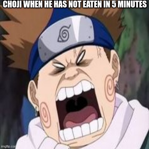 food | CHOJI WHEN HE HAS NOT EATEN IN 5 MINUTES | image tagged in naruto | made w/ Imgflip meme maker