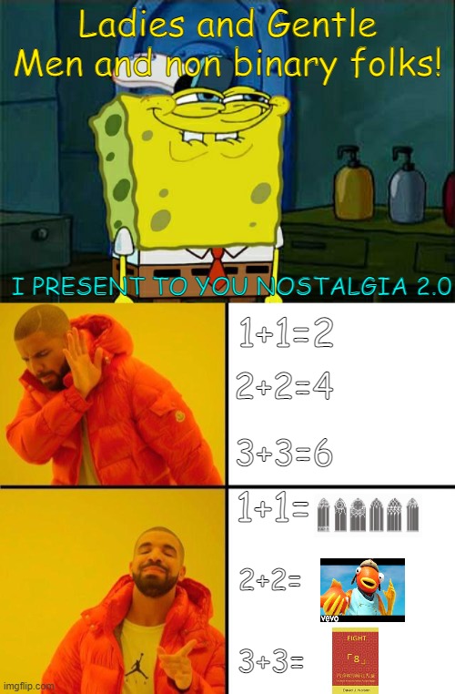 Nostalgia 2.0 | Ladies and Gentle Men and non binary folks! I PRESENT TO YOU NOSTALGIA 2.0; 1+1=2; 2+2=4; 3+3=6; 1+1=; 2+2=; 3+3= | image tagged in memes,don't you squidward,drake meme | made w/ Imgflip meme maker