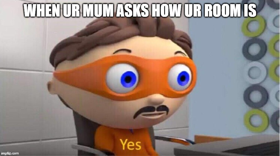 Protegent Yes |  WHEN UR MUM ASKS HOW UR ROOM IS | image tagged in protegent yes,yes | made w/ Imgflip meme maker