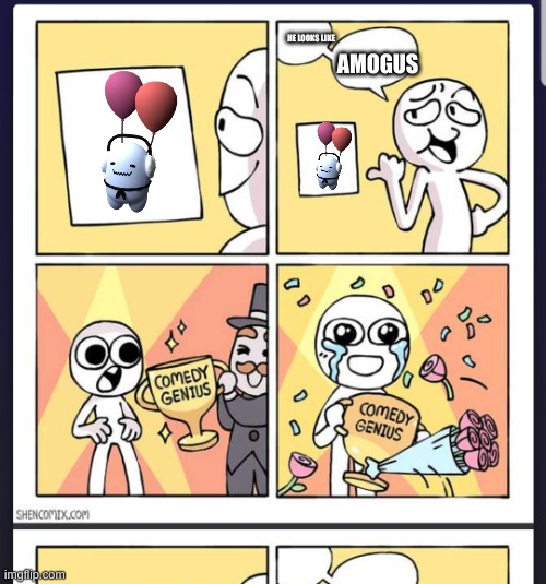 Balloon pal is amougus | HE LOOKS LIKE; AMOGUS | image tagged in comedy genius | made w/ Imgflip meme maker