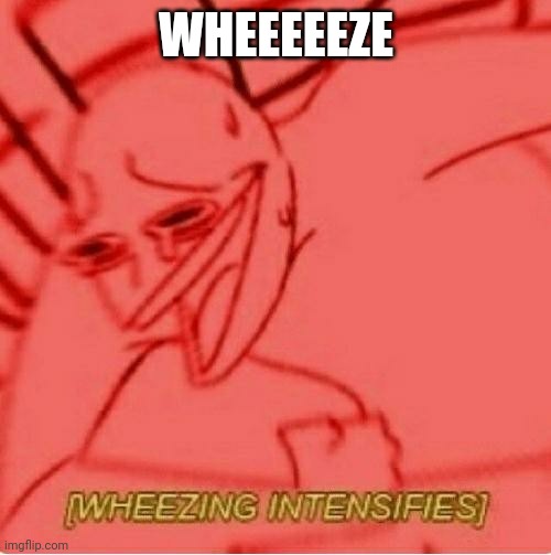 Wheeze | WHEEEEEZE | image tagged in wheeze | made w/ Imgflip meme maker
