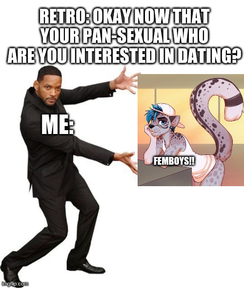 it's true I'm Pan now UwU | RETRO: OKAY NOW THAT YOUR PAN-SEXUAL WHO ARE YOU INTERESTED IN DATING? ME:; FEMBOYS!! | image tagged in blank white template,tada will smith,furry,memes | made w/ Imgflip meme maker