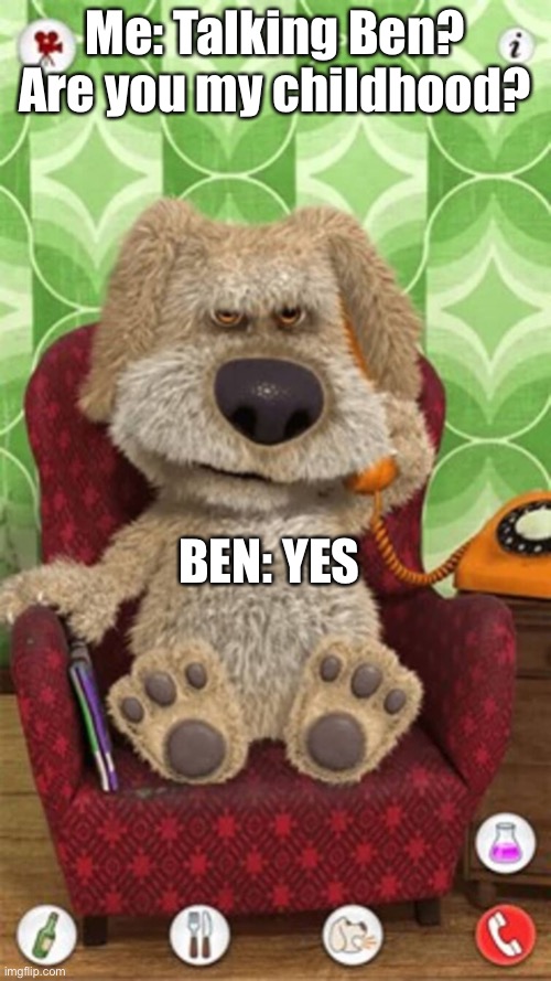 Welp, played it before it was a meme and enjoyed it :) | Me: Talking Ben? Are you my childhood? BEN: YES | image tagged in talking ben | made w/ Imgflip meme maker