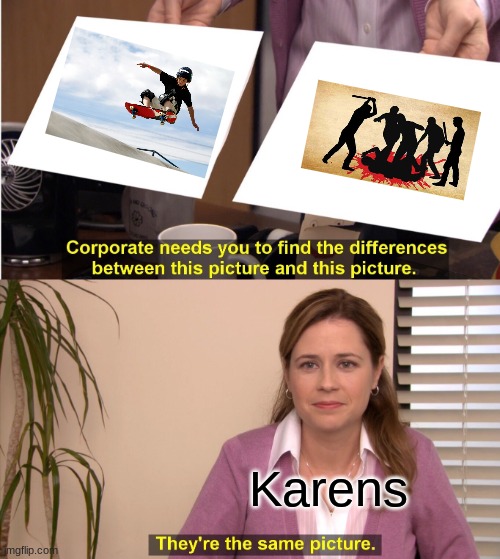 Karens be like | Karens | image tagged in memes,they're the same picture | made w/ Imgflip meme maker