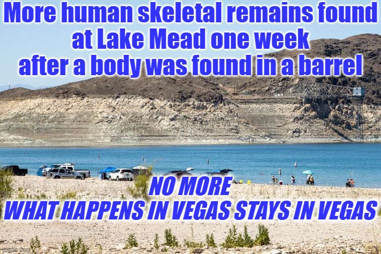 Las Vegas...My Kind of Town | More human skeletal remains found
at Lake Mead one week after a body was found in a barrel; NO MORE
WHAT HAPPENS IN VEGAS STAYS IN VEGAS | image tagged in las vegas,jimmy hoffa | made w/ Imgflip meme maker
