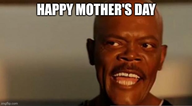Samuel L. Jackson Happy Mother's Day | HAPPY MOTHER'S DAY | image tagged in mothers day | made w/ Imgflip meme maker