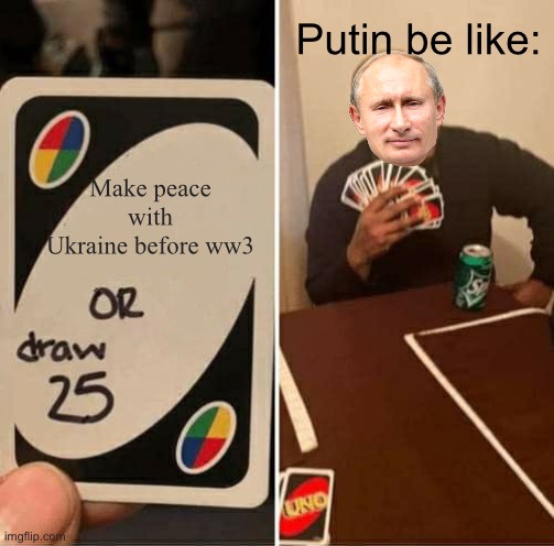 UNO Draw 25 Cards | Putin be like:; Make peace with Ukraine before ww3 | image tagged in memes,uno draw 25 cards | made w/ Imgflip meme maker