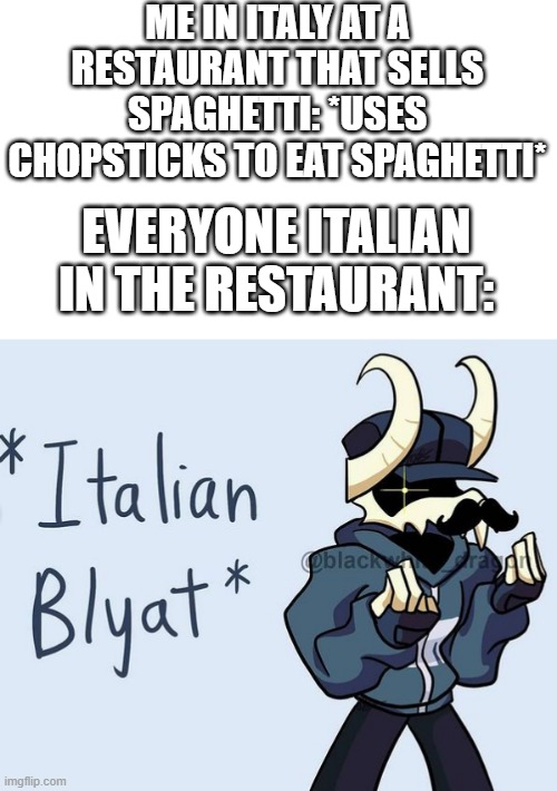 Using chopsticks at a Italian restaurant to eat spaghetti | ME IN ITALY AT A RESTAURANT THAT SELLS SPAGHETTI: *USES CHOPSTICKS TO EAT SPAGHETTI*; EVERYONE ITALIAN IN THE RESTAURANT: | image tagged in tabi italian blyat | made w/ Imgflip meme maker