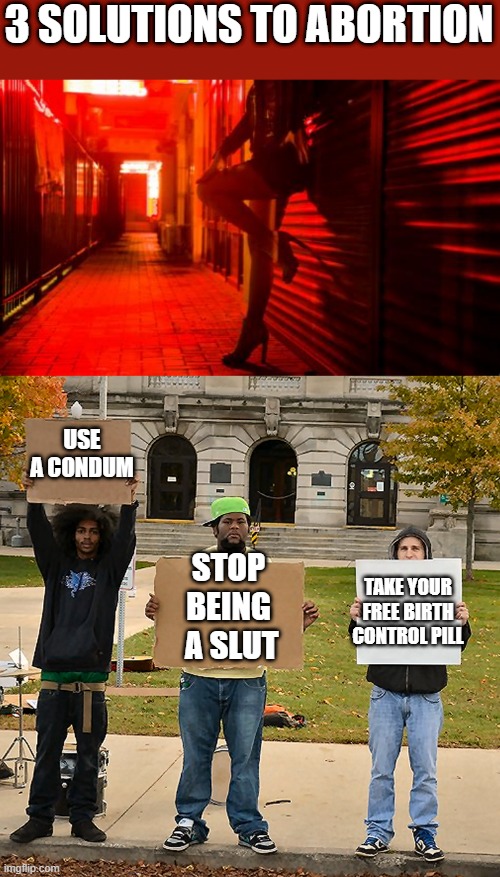 It's really quite simple | 3 SOLUTIONS TO ABORTION; USE A CONDUM; STOP BEING  A SLUT; TAKE YOUR FREE BIRTH CONTROL PILL | image tagged in 3 demonstrators holding signs | made w/ Imgflip meme maker