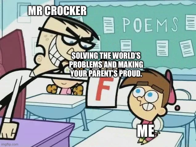 Mr crocker | MR CROCKER; SOLVING THE WORLD’S PROBLEMS AND MAKING YOUR PARENT’S PROUD. ME | image tagged in you get an f | made w/ Imgflip meme maker