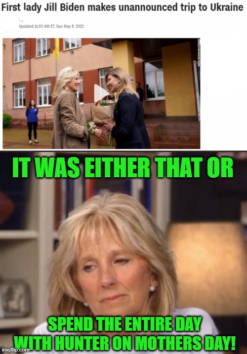 Some people will do anything to get away from Hunter. | IT WAS EITHER THAT OR; SPEND THE ENTIRE DAY WITH HUNTER ON MOTHERS DAY! | image tagged in jill biden meme,hunter biden,ukraine | made w/ Imgflip meme maker
