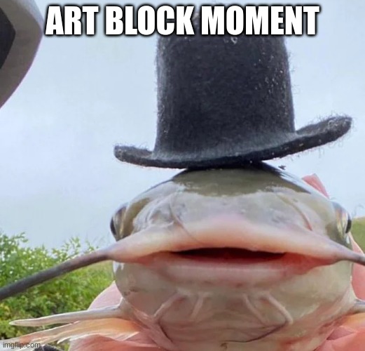 catfish drip | ART BLOCK MOMENT | image tagged in catfish drip | made w/ Imgflip meme maker
