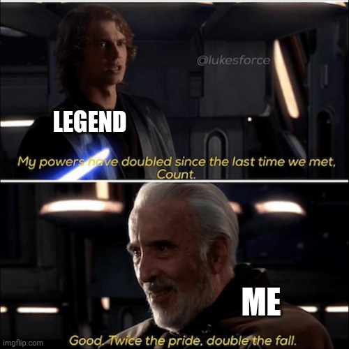 Oh boy | LEGEND; ME | image tagged in my powers have doubled since the last time we met count | made w/ Imgflip meme maker