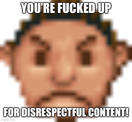 RollerCoaster Tycoon Guest Mad | YOU’RE FUCKED UP FOR DISRESPECTFUL CONTENT! | image tagged in rollercoaster tycoon guest mad | made w/ Imgflip meme maker