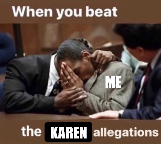 THOSE KARENS | ME; KAREN | image tagged in beating the allegations | made w/ Imgflip meme maker