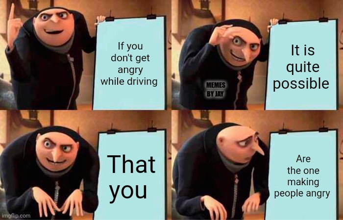 Doh |  If you don't get angry while driving; It is quite possible; MEMES BY JAY; That you; Are the one making people angry | image tagged in gru's plan,driving,bad drivers,revelation | made w/ Imgflip meme maker