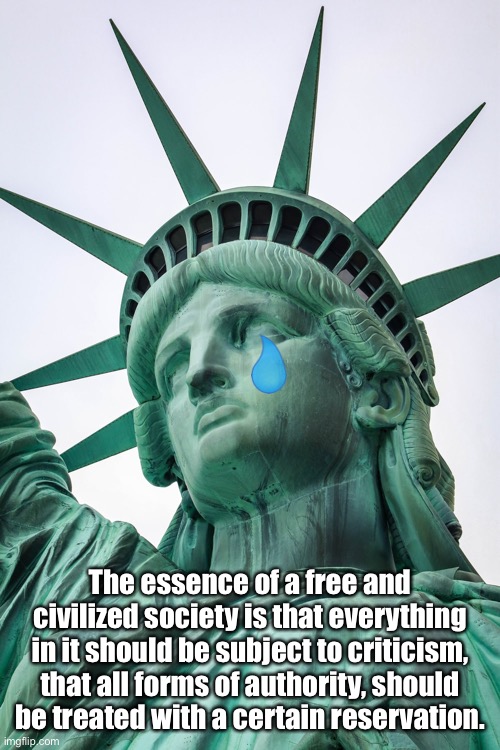 Statue of Liberty | The essence of a free and civilized society is that everything in it should be subject to criticism, that all forms of authority, should be treated with a certain reservation. | image tagged in free society,criticism,authority,free,politics | made w/ Imgflip meme maker