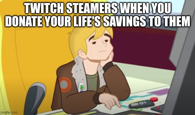 Tired Cody | TWITCH STEAMERS WHEN YOU DONATE YOUR LIFE'S SAVINGS TO THEM | image tagged in tired cody | made w/ Imgflip meme maker