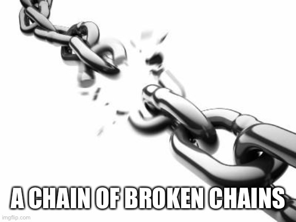 Broken Chains  | A CHAIN OF BROKEN CHAINS | image tagged in broken chains | made w/ Imgflip meme maker
