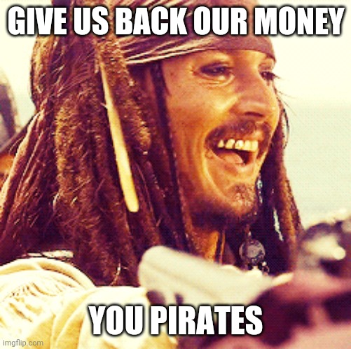 JACK LAUGH | GIVE US BACK OUR MONEY YOU PIRATES | image tagged in jack laugh | made w/ Imgflip meme maker