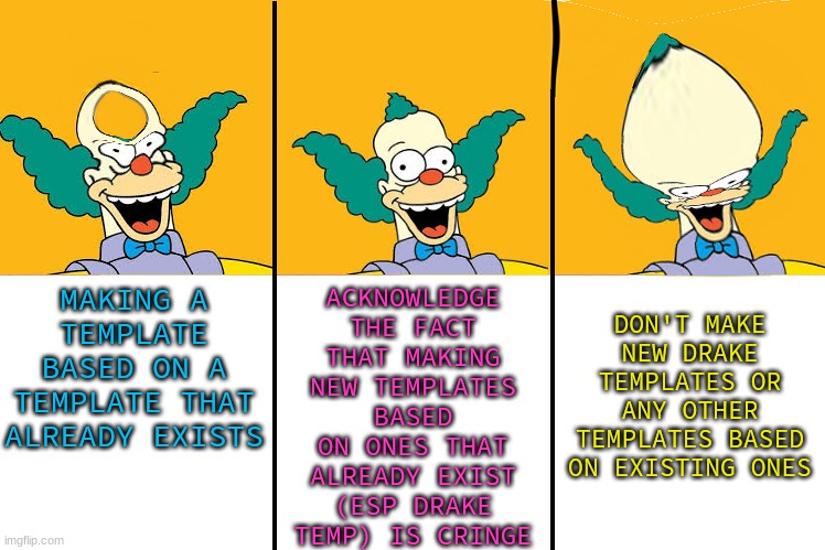 ACKNOWLEDGE THE FACT THAT MAKING NEW TEMPLATES BASED ON ONES THAT ALREADY EXIST (ESP DRAKE TEMP) IS CRINGE; DON'T MAKE NEW DRAKE TEMPLATES OR ANY OTHER TEMPLATES BASED ON EXISTING ONES; MAKING A TEMPLATE BASED ON A TEMPLATE THAT ALREADY EXISTS | made w/ Imgflip meme maker