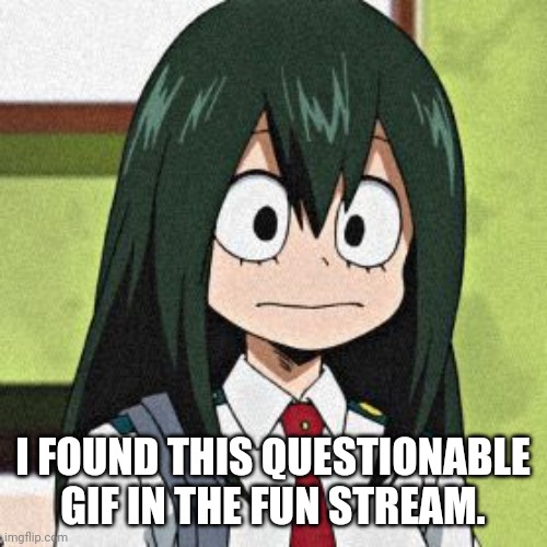 Warning: You will cringe. | I FOUND THIS QUESTIONABLE GIF IN THE FUN STREAM. | image tagged in tsuyu asui,cringe,memes,gifs,infinity cringe | made w/ Imgflip meme maker