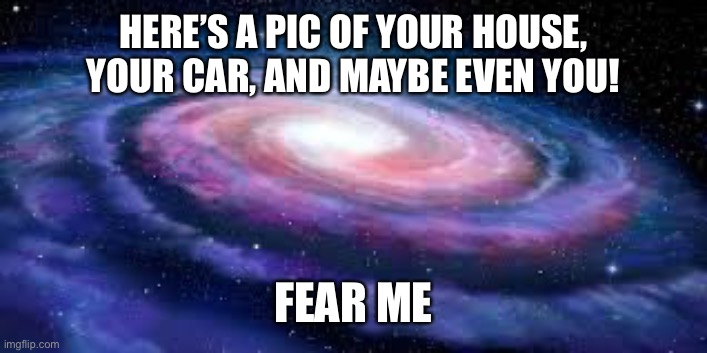 E |  HERE’S A PIC OF YOUR HOUSE, YOUR CAR, AND MAYBE EVEN YOU! FEAR ME | image tagged in e,stalking | made w/ Imgflip meme maker