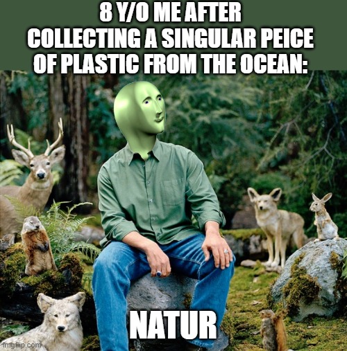 Ekolojist | 8 Y/O ME AFTER COLLECTING A SINGULAR PEICE OF PLASTIC FROM THE OCEAN:; NATUR | image tagged in ekolojist | made w/ Imgflip meme maker