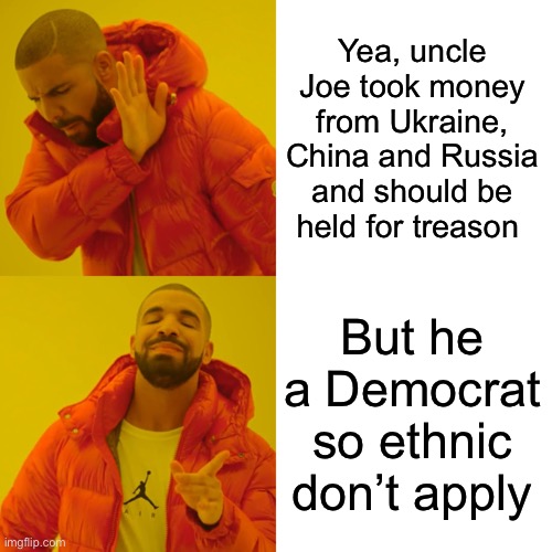 Drake Hotline Bling Meme | Yea, uncle Joe took money from Ukraine, China and Russia and should be held for treason But he a Democrat so ethnic don’t apply | image tagged in memes,drake hotline bling | made w/ Imgflip meme maker