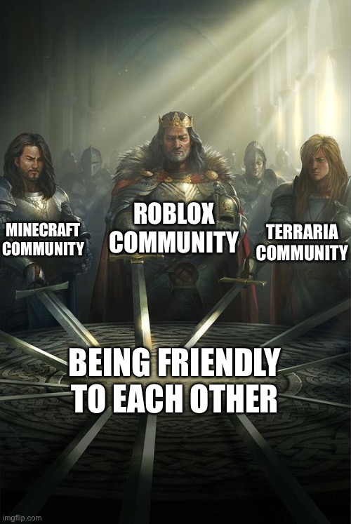 Knights of the Round Table | ROBLOX COMMUNITY; MINECRAFT COMMUNITY; TERRARIA COMMUNITY; BEING FRIENDLY TO EACH OTHER | image tagged in knights of the round table | made w/ Imgflip meme maker