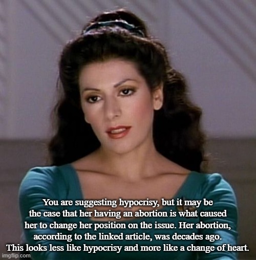 Counselor Deanna Troi | You are suggesting hypocrisy, but it may be the case that her having an abortion is what caused her to change her position on the issue. Her | image tagged in counselor deanna troi | made w/ Imgflip meme maker