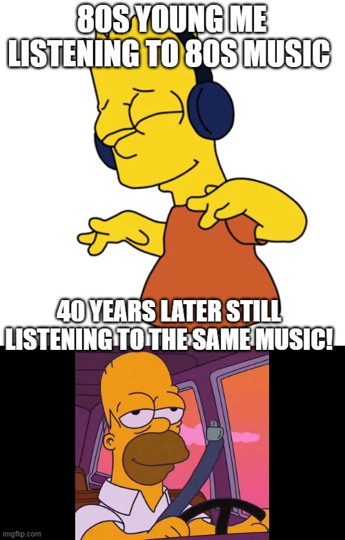 80s music |  80S YOUNG ME LISTENING TO 80S MUSIC; 40 YEARS LATER STILL LISTENING TO THE SAME MUSIC! | image tagged in bart,80s music,music meme,rock and roll,heavy metal,ya like jazz | made w/ Imgflip meme maker