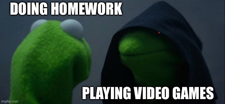 Saw this template and had to use it | DOING HOMEWORK; PLAYING VIDEO GAMES | image tagged in memes,evil kermit | made w/ Imgflip meme maker