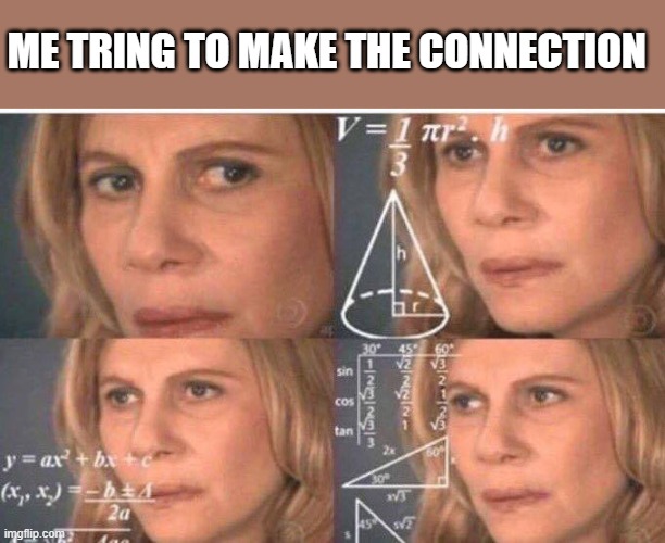 Math lady/Confused lady | ME TRING TO MAKE THE CONNECTION | image tagged in math lady/confused lady | made w/ Imgflip meme maker