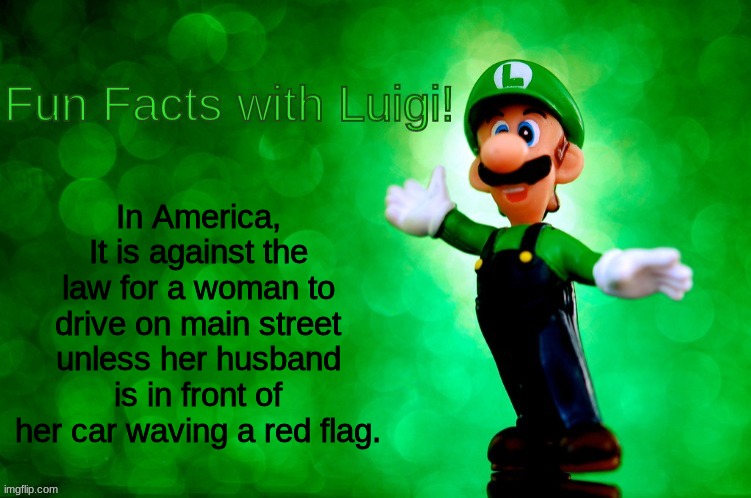 *America F**K yea intensifies* | In America, It is against the law for a woman to drive on main street unless her husband is in front of her car waving a red flag. | image tagged in fun facts with luigi,america,laws | made w/ Imgflip meme maker