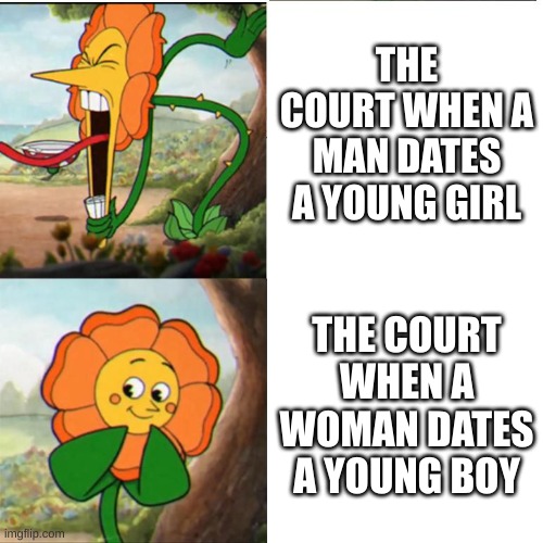 double standard | THE COURT WHEN A MAN DATES A YOUNG GIRL; THE COURT WHEN A WOMAN DATES A YOUNG BOY | image tagged in cuphead flower | made w/ Imgflip meme maker