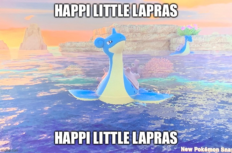 Lapras is happi | HAPPI LITTLE LAPRAS; HAPPI LITTLE LAPRAS | made w/ Imgflip meme maker