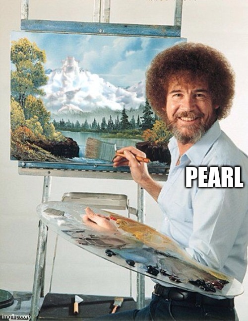 Bob Ross Meme | PEARL | image tagged in bob ross meme | made w/ Imgflip meme maker