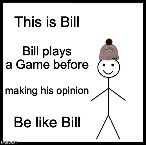 Be Like Bill Meme | This is Bill; Bill plays a Game before; making his opinion; Be like Bill | image tagged in memes,be like bill | made w/ Imgflip meme maker