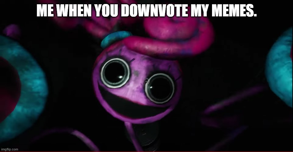 QUIT DOWNVOTING I NEED UPVOTES | ME WHEN YOU DOWNVOTE MY MEMES. | image tagged in mommy long legs | made w/ Imgflip meme maker