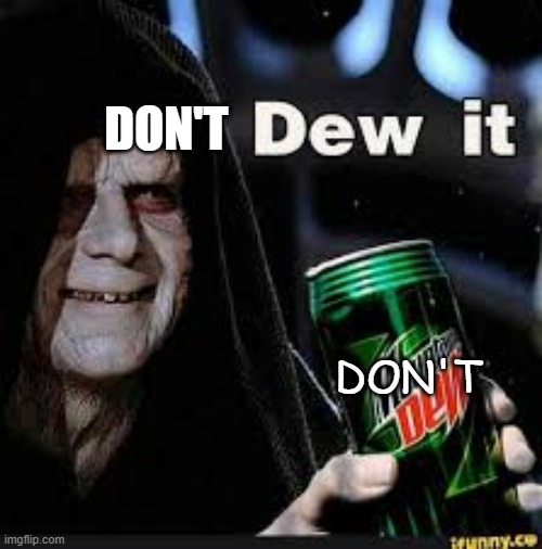 Dew It | DON'T; DON'T | image tagged in dew it | made w/ Imgflip meme maker