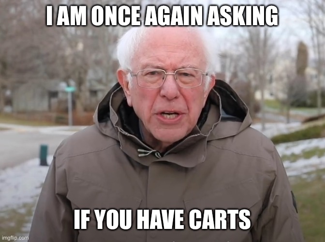 bruh u got carts | I AM ONCE AGAIN ASKING; IF YOU HAVE CARTS | image tagged in bernie sanders once again asking | made w/ Imgflip meme maker
