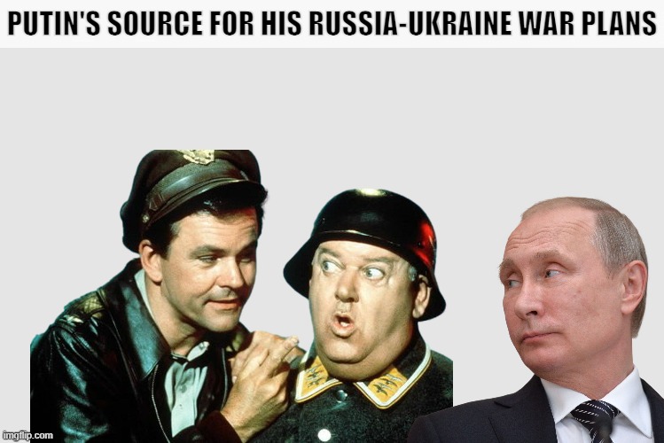 Putin's Source for His Russia-Ukraine War Plans | image tagged in ukraine,ukrainian,putin,hogan's heroes,war,vladimir putin | made w/ Imgflip meme maker