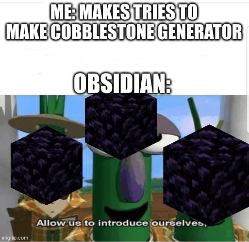 Allow us to introduce ourselves | ME: MAKES TRIES TO MAKE COBBLESTONE GENERATOR; OBSIDIAN: | image tagged in allow us to introduce ourselves | made w/ Imgflip meme maker