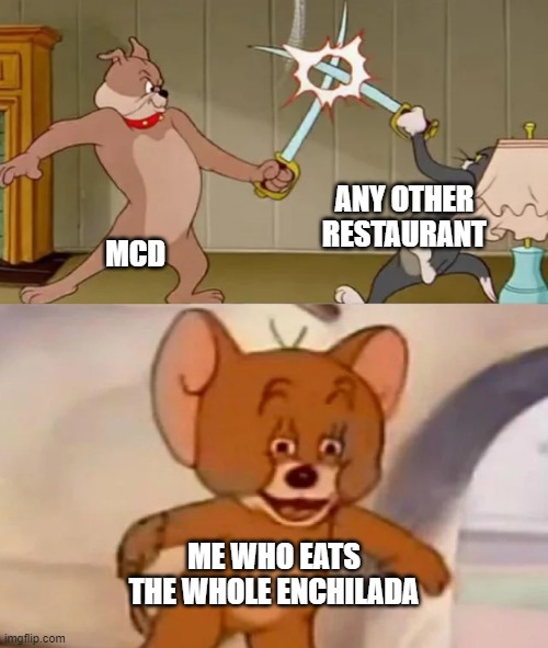 I am a hungry eater | ANY OTHER RESTAURANT; MCD; ME WHO EATS THE WHOLE ENCHILADA | image tagged in tom and spike fighting,mcdonalds,restaurant,restaurants,fast food | made w/ Imgflip meme maker