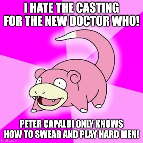 The Next Doctor Who | I HATE THE CASTING FOR THE NEW DOCTOR WHO! PETER CAPALDI ONLY KNOWS HOW TO SWEAR AND PLAY HARD MEN! | image tagged in memes,slowpoke,doctor who | made w/ Imgflip meme maker