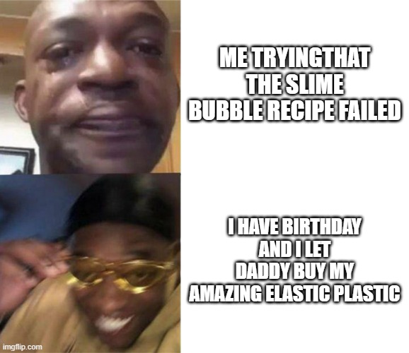 I'm 13....... this is totally normal | ME TRYINGTHAT THE SLIME BUBBLE RECIPE FAILED; I HAVE BIRTHDAY AND I LET DADDY BUY MY AMAZING ELASTIC PLASTIC | image tagged in black guy crying and black guy laughing | made w/ Imgflip meme maker