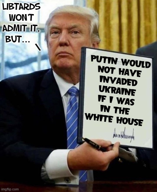 20,000+ DEAD 'cuz Biden's an incompetent weakling |  LIBTARDS
WON'T
ADMIT IT,
BUT... \; PUTIN WOULD
NOT HAVE
INVADED
UKRAINE
IF I WAS
IN THE
WHITE HOUSE | image tagged in vince vance,president trump,donald j trump,putin's war,creepy joe biden,senile | made w/ Imgflip meme maker