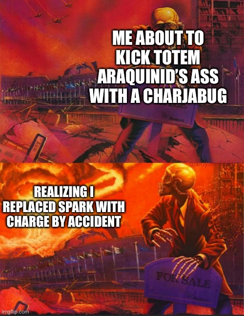 I’m screwed | ME ABOUT TO KICK TOTEM ARAQUINID’S ASS WITH A CHARJABUG; REALIZING I REPLACED SPARK WITH CHARGE BY ACCIDENT | image tagged in peace sells | made w/ Imgflip meme maker