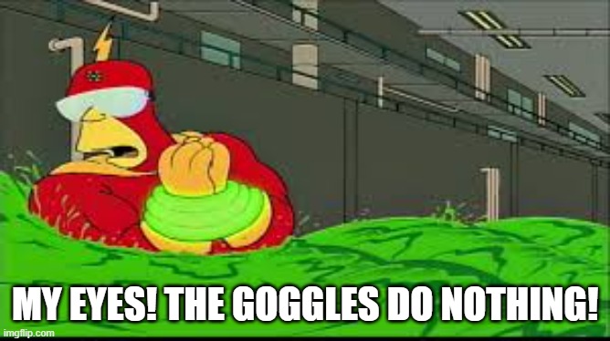My eyes! The goggles they do nothing | MY EYES! THE GOGGLES DO NOTHING! | image tagged in my eyes the goggles they do nothing | made w/ Imgflip meme maker